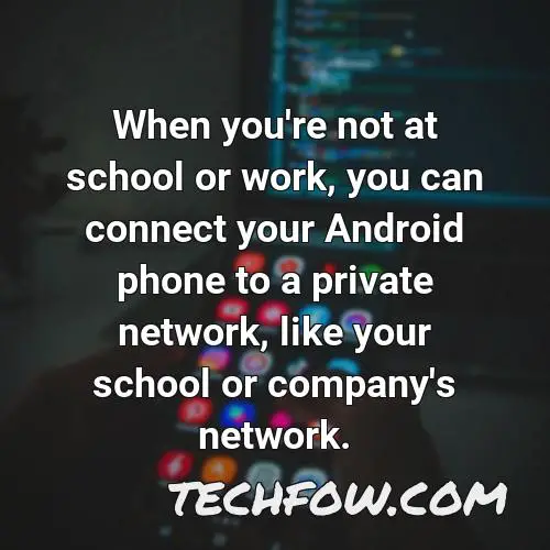 when you re not at school or work you can connect your android phone to a private network like your school or company s network