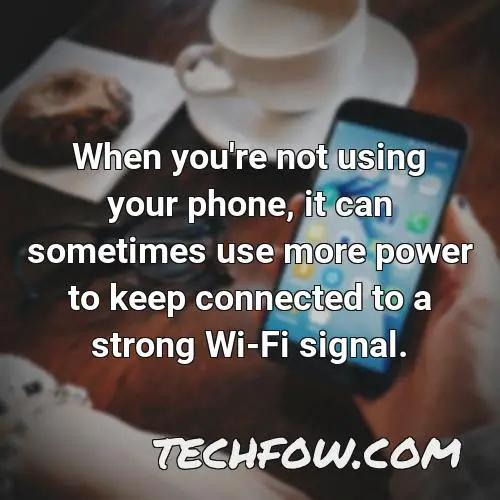 when you re not using your phone it can sometimes use more power to keep connected to a strong wi fi signal