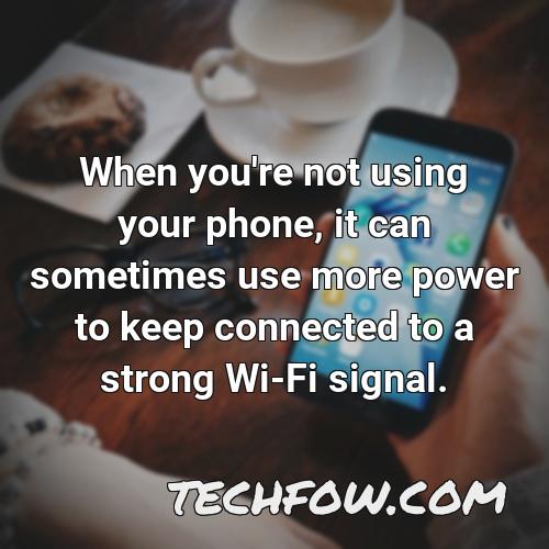 when you re not using your phone it can sometimes use more power to keep connected to a strong wi fi signal