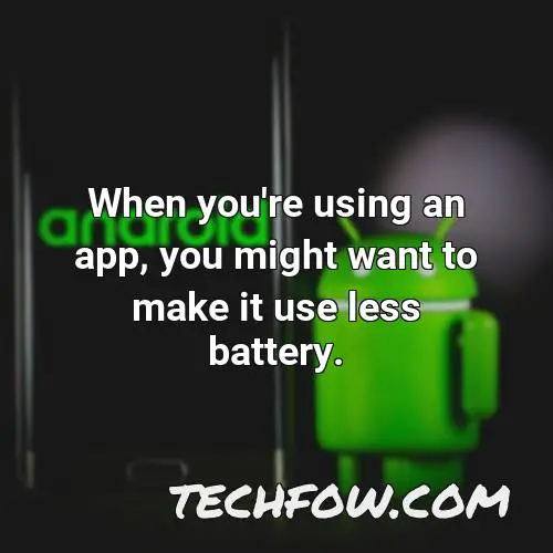 when you re using an app you might want to make it use less battery