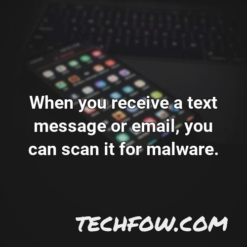 when you receive a text message or email you can scan it for malware