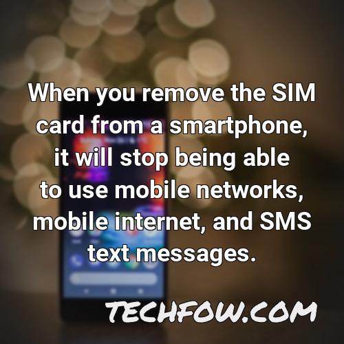 when you remove the sim card from a smartphone it will stop being able to use mobile networks mobile internet and sms text messages