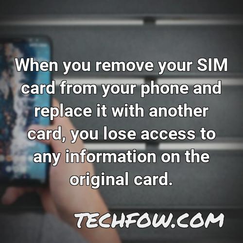 when you remove your sim card from your phone and replace it with another card you lose access to any information on the original card 1
