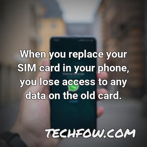 when you replace your sim card in your phone you lose access to any data on the old card 2