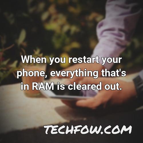 when you restart your phone everything that s in ram is cleared out 1