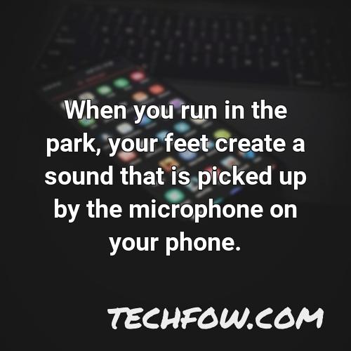 when you run in the park your feet create a sound that is picked up by the microphone on your phone