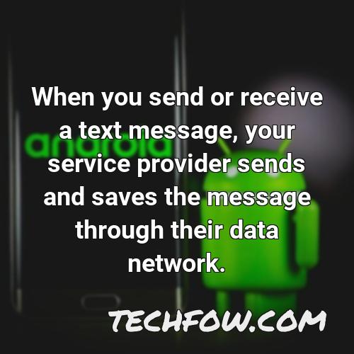 when you send or receive a text message your service provider sends and saves the message through their data network