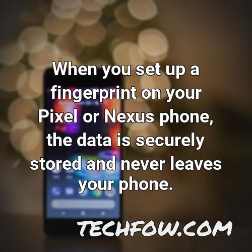 when you set up a fingerprint on your pixel or nexus phone the data is securely stored and never leaves your phone