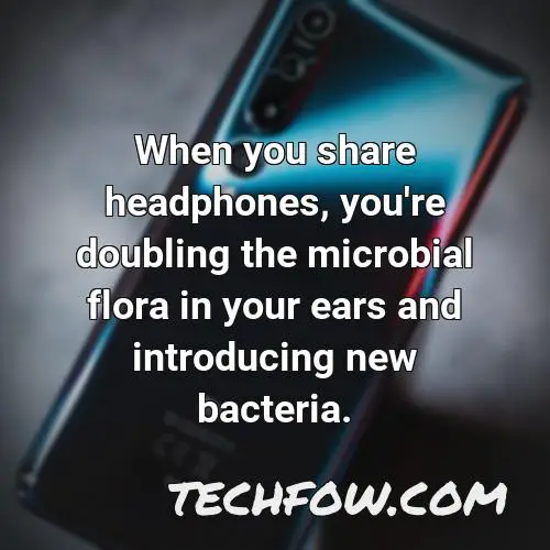 when you share headphones you re doubling the microbial flora in your ears and introducing new bacteria