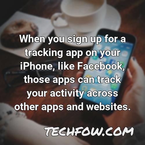 when you sign up for a tracking app on your iphone like facebook those apps can track your activity across other apps and websites