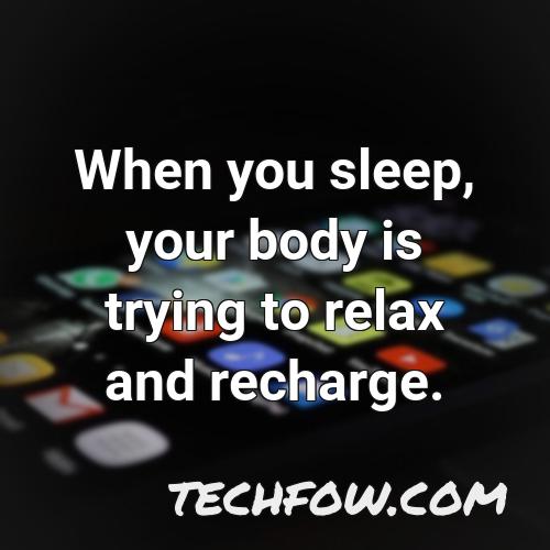 when you sleep your body is trying to relax and recharge