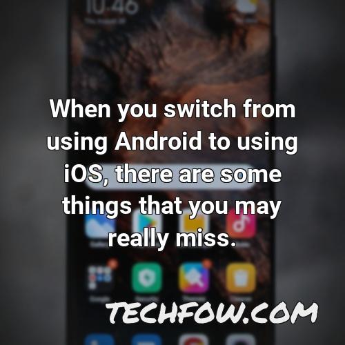 when you switch from using android to using ios there are some things that you may really miss