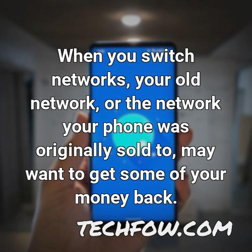 when you switch networks your old network or the network your phone was originally sold to may want to get some of your money back