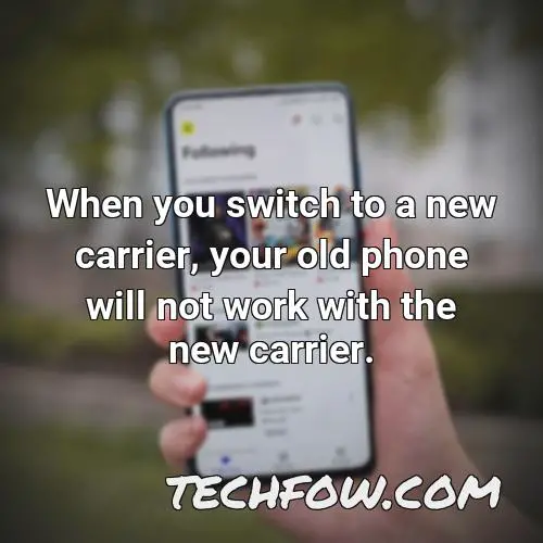 when you switch to a new carrier your old phone will not work with the new carrier