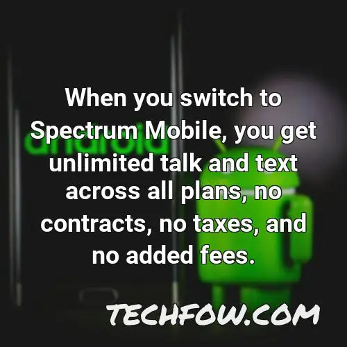 when you switch to spectrum mobile you get unlimited talk and text across all plans no contracts no taxes and no added fees
