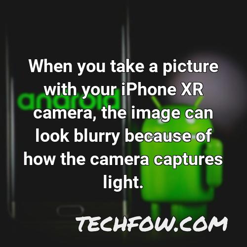 when you take a picture with your iphone xr camera the image can look blurry because of how the camera captures light