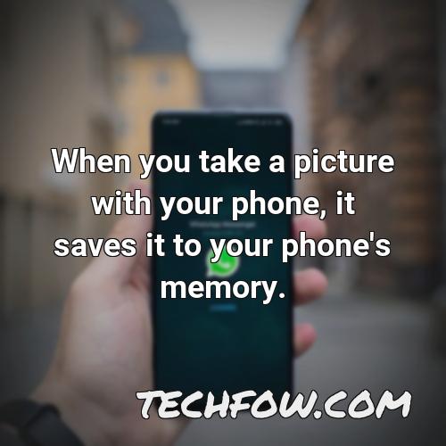 when you take a picture with your phone it saves it to your phone s memory