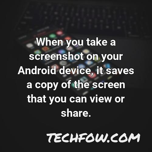 when you take a screenshot on your android device it saves a copy of the screen that you can view or share