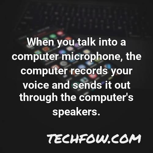 when you talk into a computer microphone the computer records your voice and sends it out through the computer s speakers