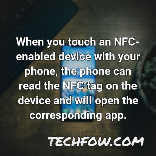 when you touch an nfc enabled device with your phone the phone can read the nfc tag on the device and will open the corresponding app