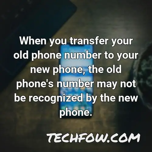 when you transfer your old phone number to your new phone the old phone s number may not be recognized by the new phone