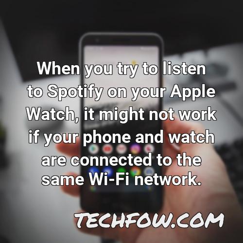 when you try to listen to spotify on your apple watch it might not work if your phone and watch are connected to the same wi fi network