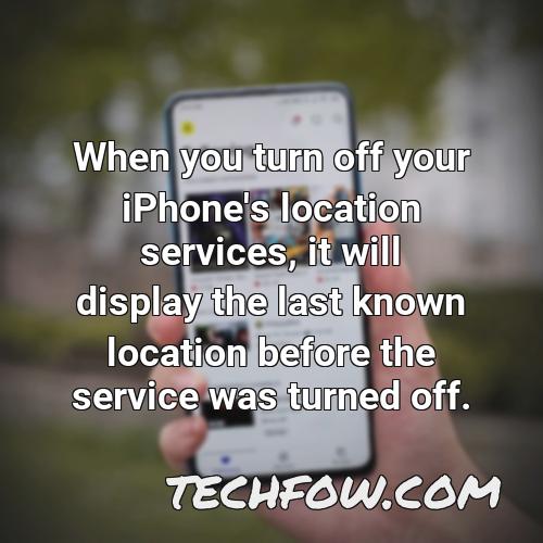 when you turn off your iphone s location services it will display the last known location before the service was turned off