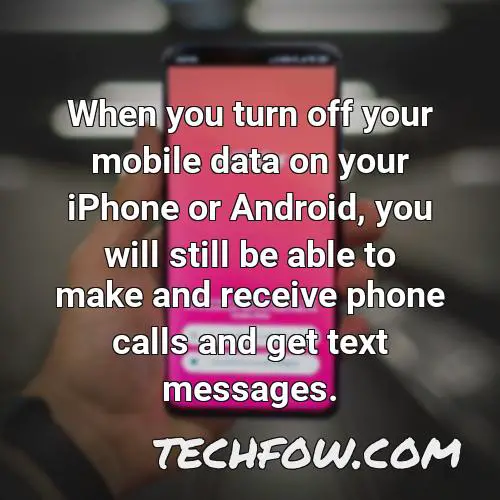 when you turn off your mobile data on your iphone or android you will still be able to make and receive phone calls and get text messages