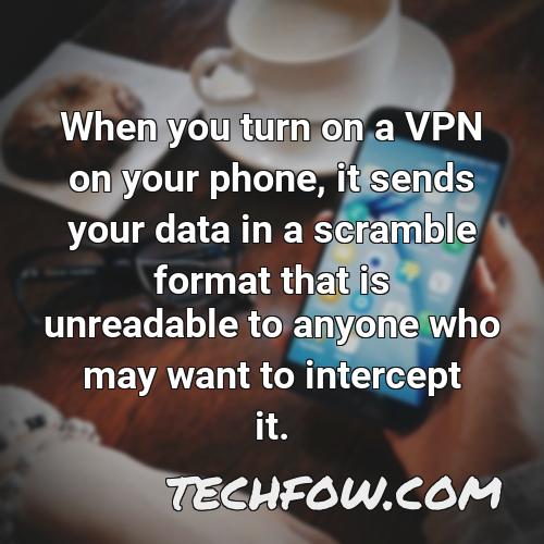 when you turn on a vpn on your phone it sends your data in a scramble format that is unreadable to anyone who may want to intercept it