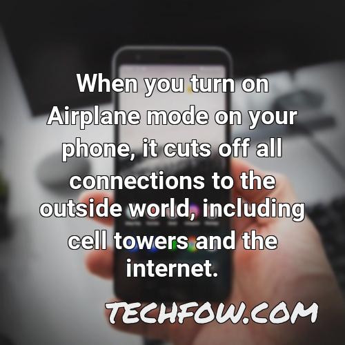 when you turn on airplane mode on your phone it cuts off all connections to the outside world including cell towers and the internet