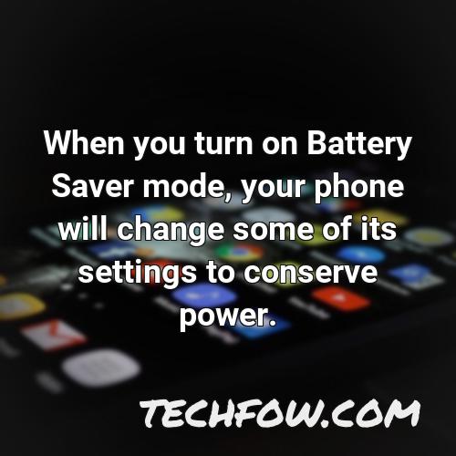 when you turn on battery saver mode your phone will change some of its settings to conserve power