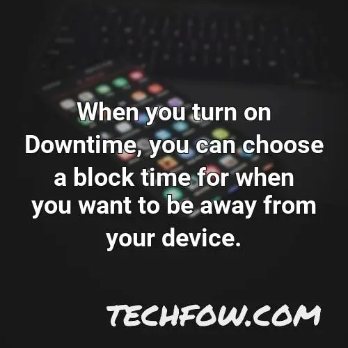 when you turn on downtime you can choose a block time for when you want to be away from your device 1