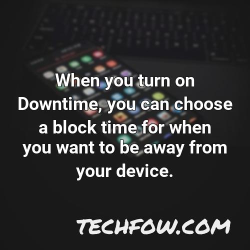 when you turn on downtime you can choose a block time for when you want to be away from your device