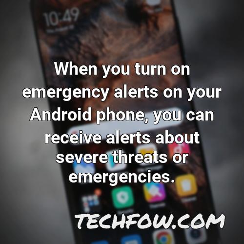when you turn on emergency alerts on your android phone you can receive alerts about severe threats or emergencies 1