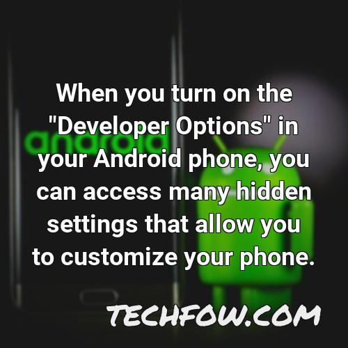 when you turn on the developer options in your android phone you can access many hidden settings that allow you to customize your phone