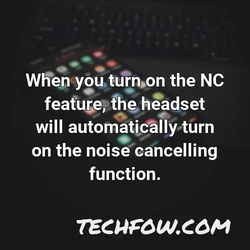 when you turn on the nc feature the headset will automatically turn on the noise cancelling function