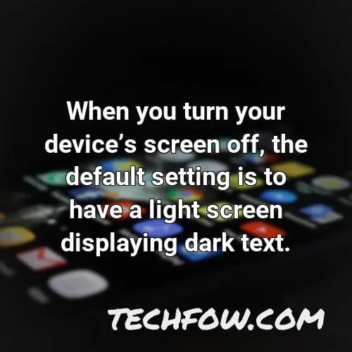 when you turn your devices screen off the default setting is to have a light screen displaying dark