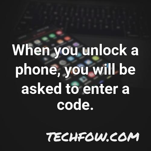 when you unlock a phone you will be asked to enter a code