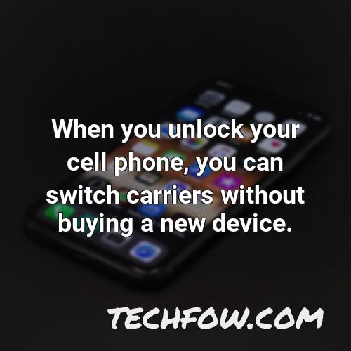 when you unlock your cell phone you can switch carriers without buying a new device