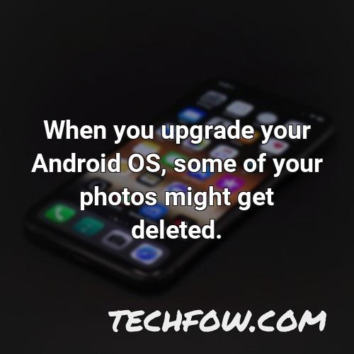 when you upgrade your android os some of your photos might get deleted