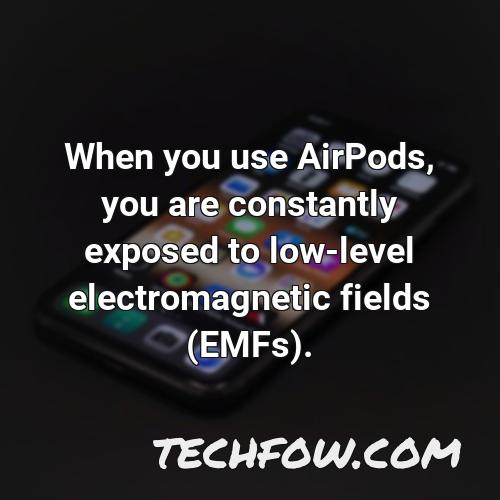 when you use airpods you are constantly exposed to low level electromagnetic fields emfs