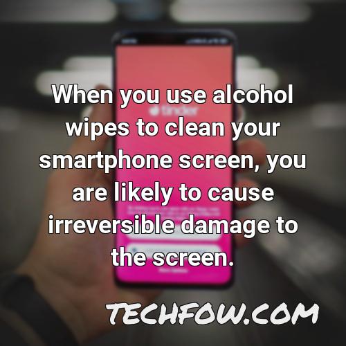 when you use alcohol wipes to clean your smartphone screen you are likely to cause irreversible damage to the screen