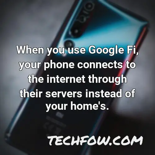 when you use google fi your phone connects to the internet through their servers instead of your home s