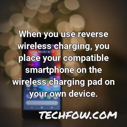 when you use reverse wireless charging you place your compatible smartphone on the wireless charging pad on your own device