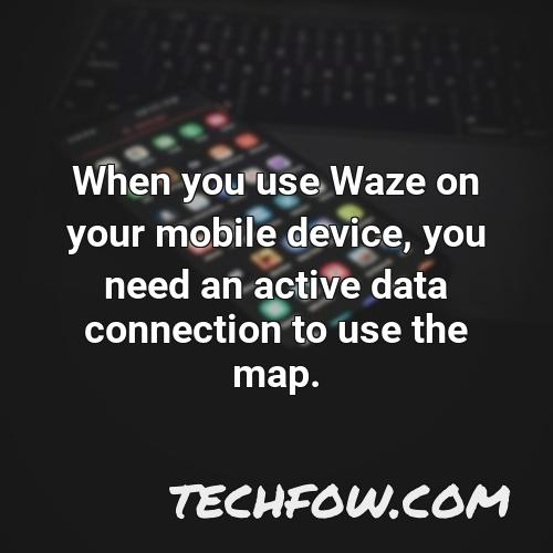 when you use waze on your mobile device you need an active data connection to use the map