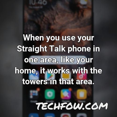 when you use your straight talk phone in one area like your home it works with the towers in that area