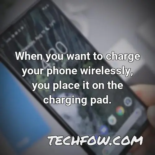 when you want to charge your phone wirelessly you place it on the charging pad
