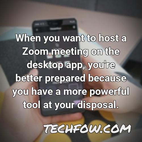 when you want to host a zoom meeting on the desktop app you re better prepared because you have a more powerful tool at your disposal