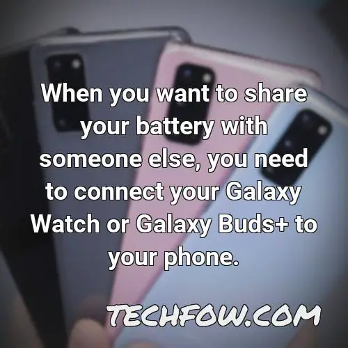 when you want to share your battery with someone else you need to connect your galaxy watch or galaxy buds to your phone