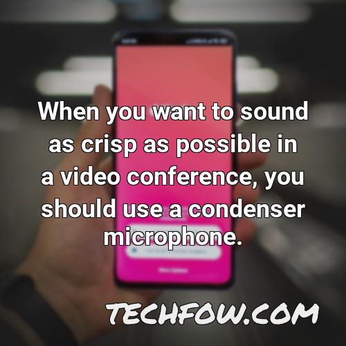 when you want to sound as crisp as possible in a video conference you should use a condenser microphone